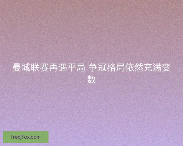 曼城联赛再遇平局 争冠格局依然充满变数