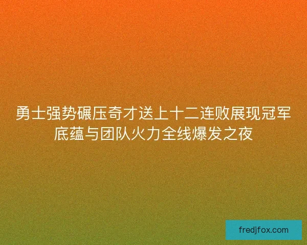 勇士强势碾压奇才送上十二连败展现冠军底蕴与团队火力全线爆发之夜